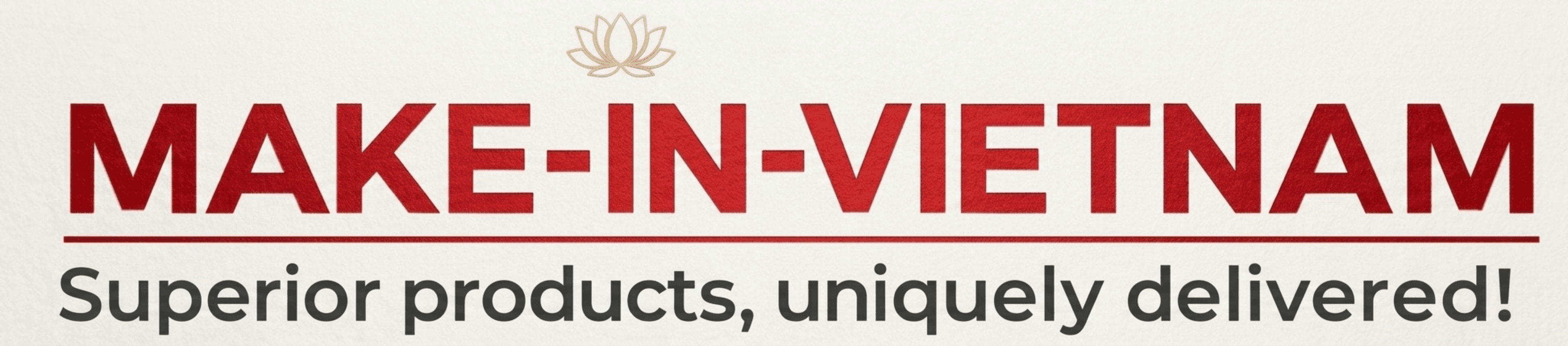 MAKE-IN-VIETNAM — Superior products, uniquely delivered!